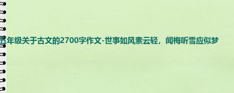 五年级关于古文的2700字作文-世事如风素云轻,闻梅听雪应似梦