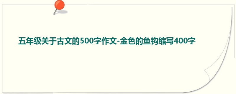 五年级关于古文的500字作文-金色的鱼钩缩写400字