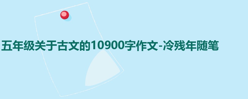 五年级关于古文的10900字作文-冷残年随笔