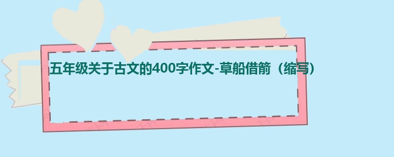 五年级关于古文的400字作文-草船借箭(缩写)