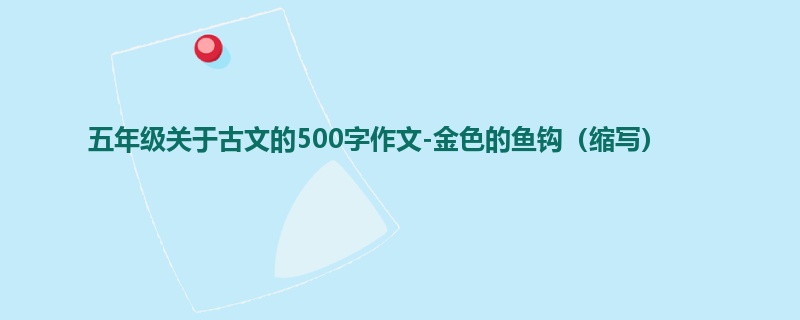 五年级关于古文的500字作文-金色的鱼钩(缩写)