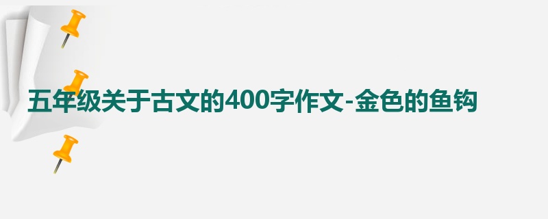 五年级关于古文的400字作文-金色的鱼钩
