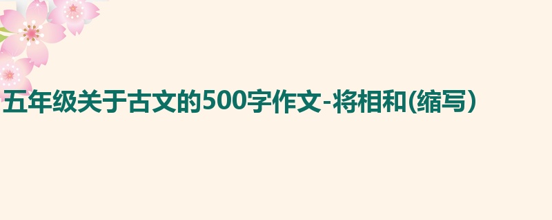 五年级关于古文的500字作文-将相和(缩写)