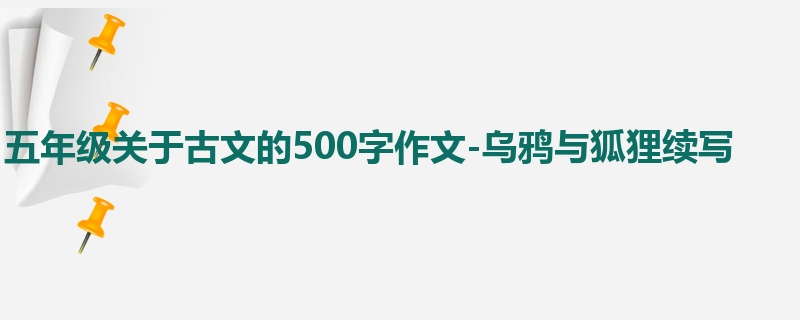 五年级关于古文的500字作文-乌鸦与狐狸续写
