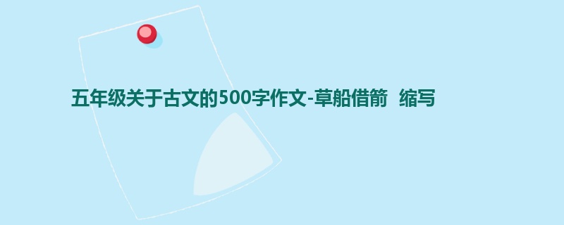 五年级关于古文的500字作文-草船借箭 缩写