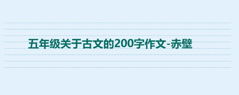 五年级关于古文的200字作文-赤壁