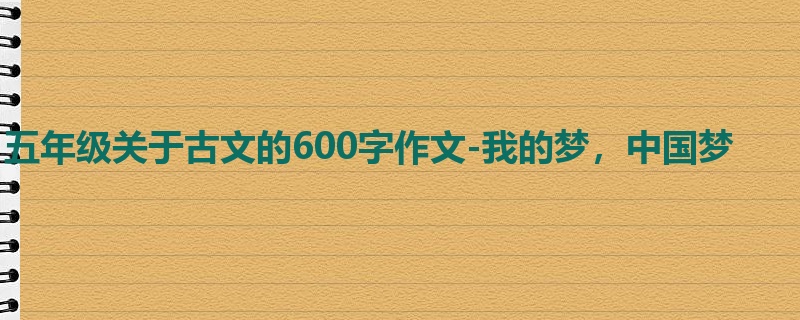 五年级关于古文的600字作文-我的梦,中国梦