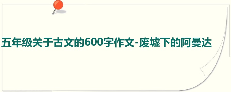 五年级关于古文的600字作文-废墟下的阿曼达