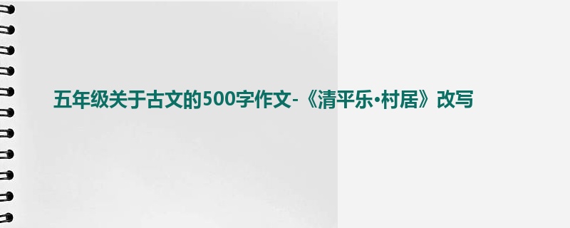 五年级关于古文的500字作文-《清平乐·村居》改写