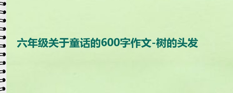 六年级关于童话的600字作文-树的头发