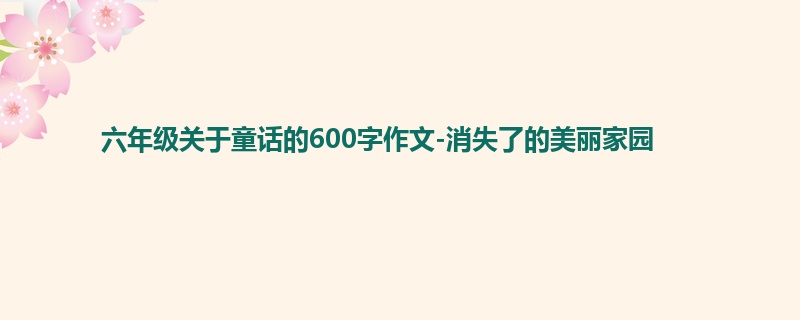 六年级关于童话的600字作文-消失了的美丽家园