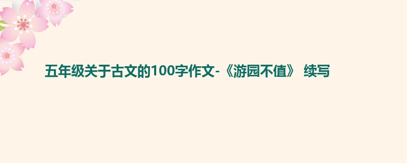 五年级关于古文的100字作文-《游园不值》 续写