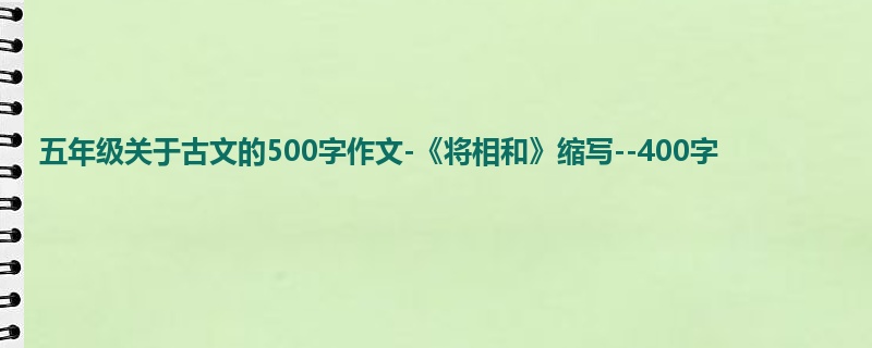 五年级关于古文的500字作文-《将相和》缩写--400字