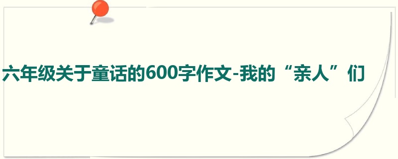 六年级关于童话的600字作文-我的“亲人”们