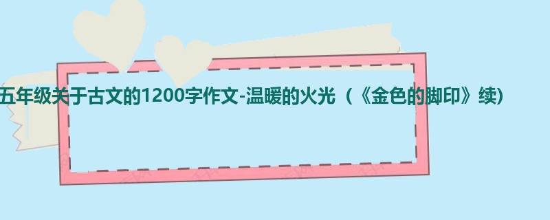 五年级关于古文的1200字作文-温暖的火光(《金色的脚印》续)