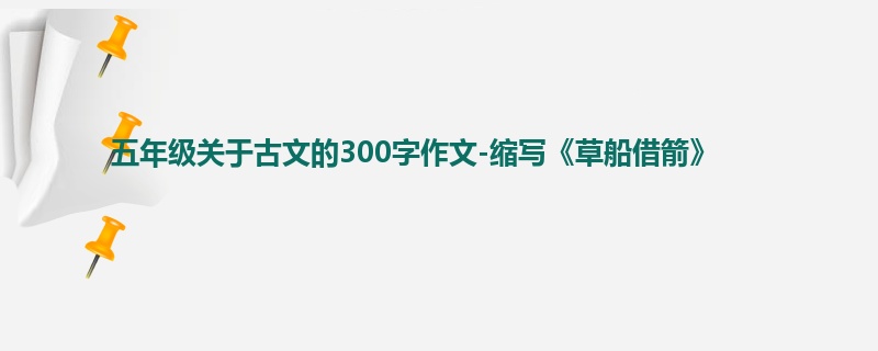五年级关于古文的300字作文-缩写《草船借箭》
