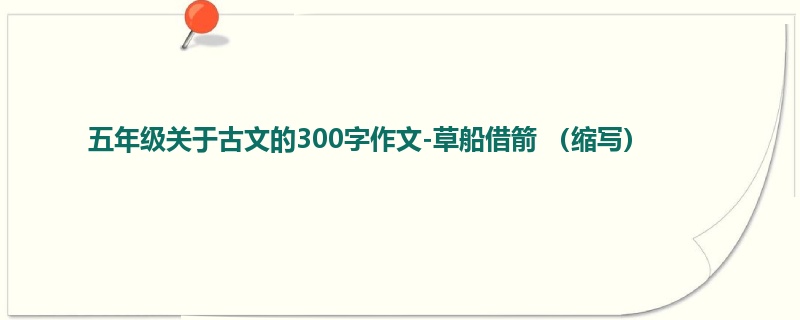 五年级关于古文的300字作文-草船借箭 (缩写)