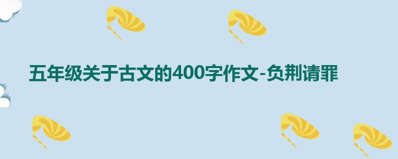 五年级关于古文的400字作文-负荆请罪