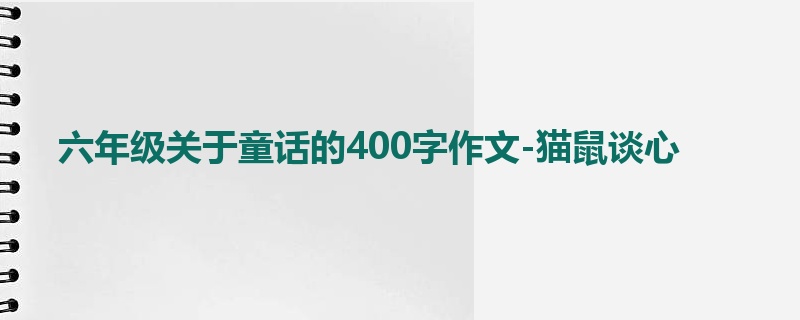 六年级关于童话的400字作文-猫鼠谈心