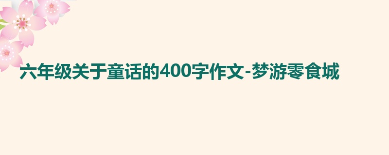 六年级关于童话的400字作文-梦游零食城