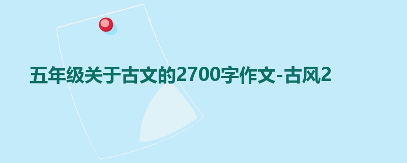 五年级关于古文的2700字作文-古风2