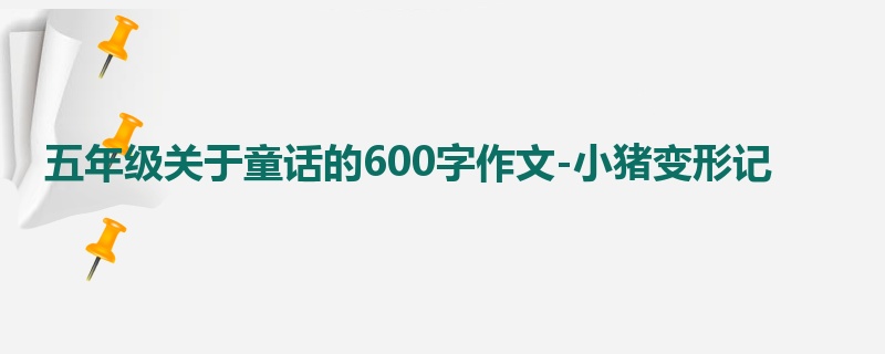 五年级关于童话的600字作文-小猪变形记