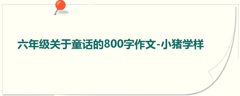 六年级关于童话的800字作文-小猪学样