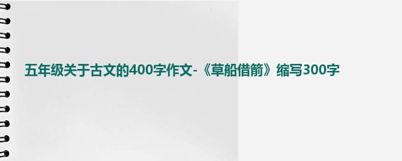 五年级关于古文的400字作文-《草船借箭》缩写300字