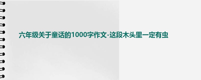 六年级关于童话的1000字作文-这段木头里一定有虫