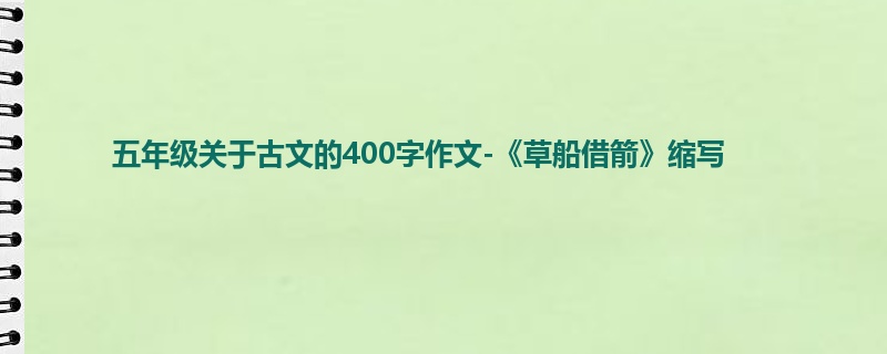 五年级关于古文的400字作文-《草船借箭》缩写