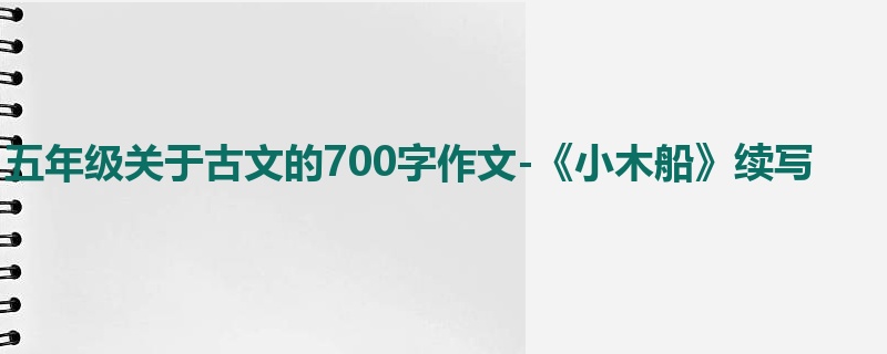 五年级关于古文的700字作文-《小木船》续写