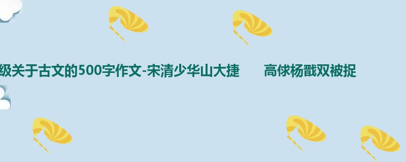 五年级关于古文的500字作文-宋清少华山大捷 高俅杨戬双被捉