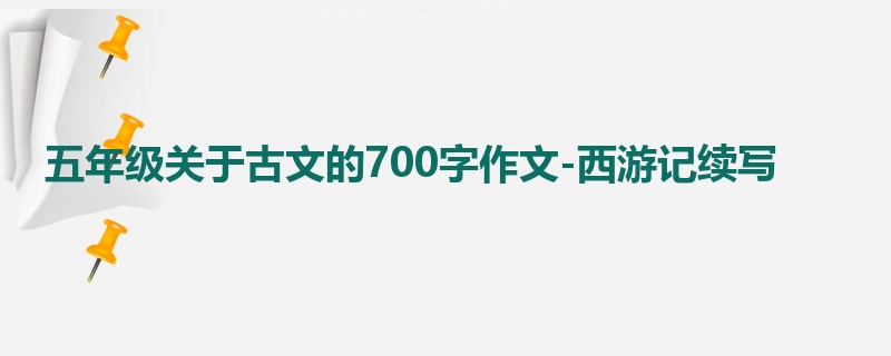 五年级关于古文的700字作文-西游记续写