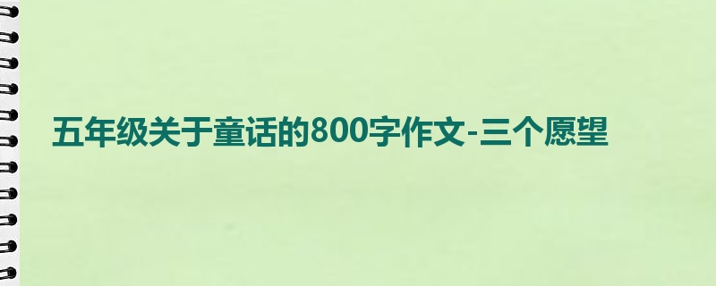 五年级关于童话的800字作文-三个愿望