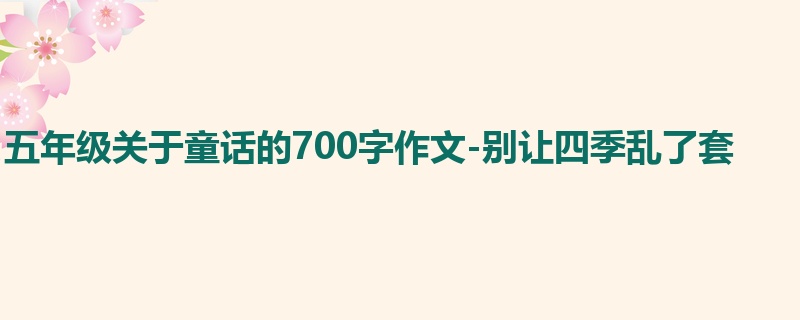 五年级关于童话的700字作文-别让四季乱了套