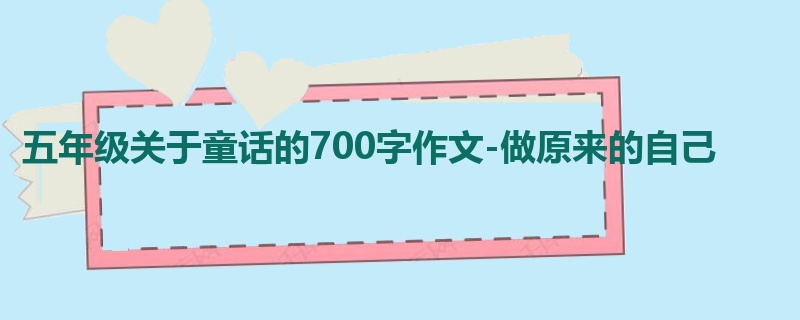 五年级关于童话的700字作文-做原来的自己