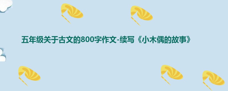 五年级关于古文的800字作文-续写《小木偶的故事》