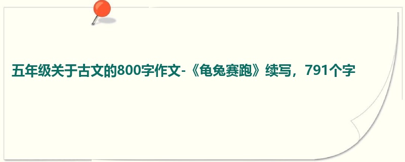 五年级关于古文的800字作文-《龟兔赛跑》续写,791个字