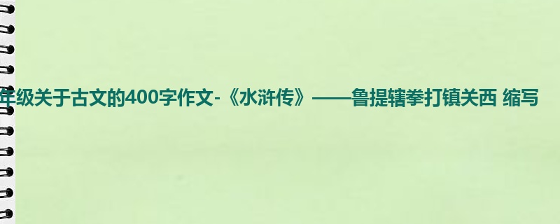 五年级关于古文的400字作文-《水浒传》——鲁提辖拳打镇关西 缩写