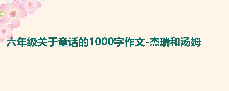 六年级关于童话的1000字作文-杰瑞和汤姆