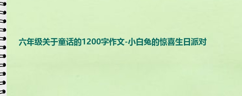 六年级关于童话的1200字作文-小白兔的惊喜生日派对