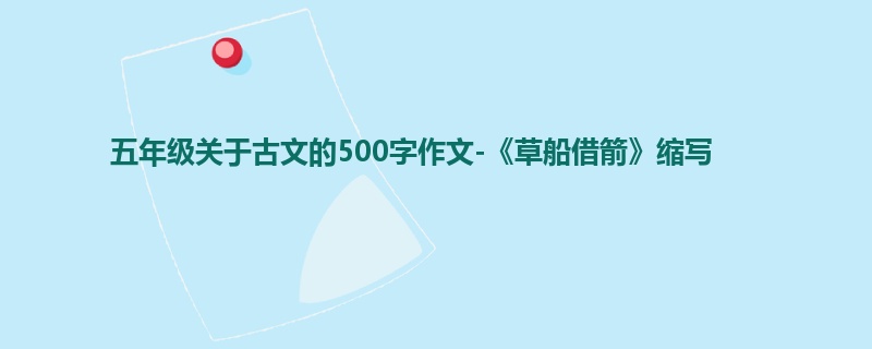 五年级关于古文的500字作文-《草船借箭》缩写