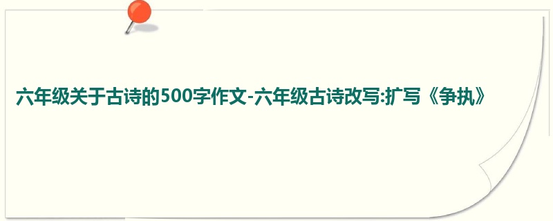 六年级关于古诗的500字作文-六年级古诗改写:扩写《争执》