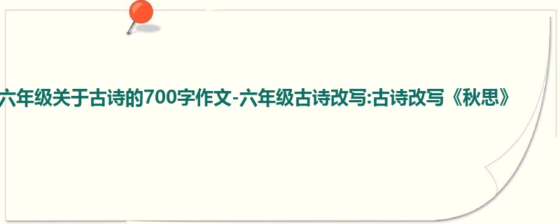 六年级关于古诗的700字作文-六年级古诗改写:古诗改写《秋思》