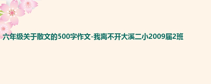 六年级关于散文的500字作文-我离不开大溪二小2009届2班