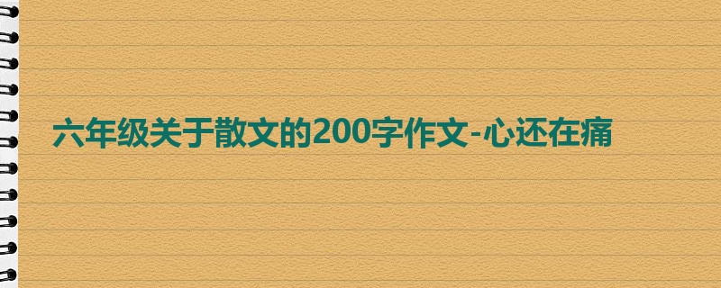 六年级关于散文的200字作文-心还在痛