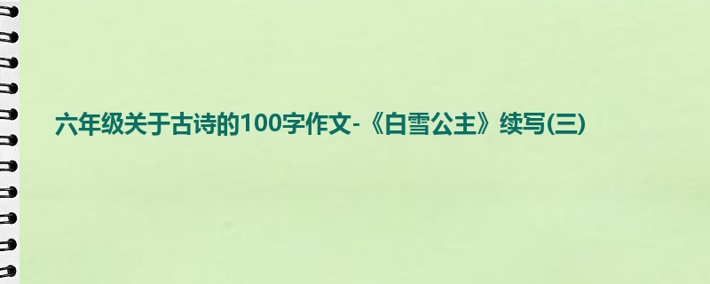 六年级关于古诗的100字作文-《白雪公主》续写(三)