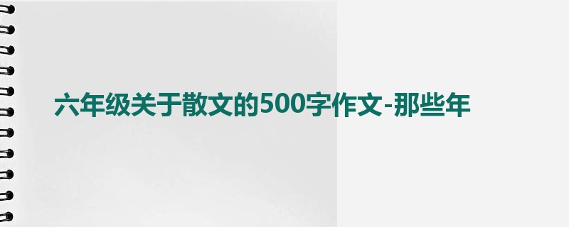 六年级关于散文的500字作文-那些年