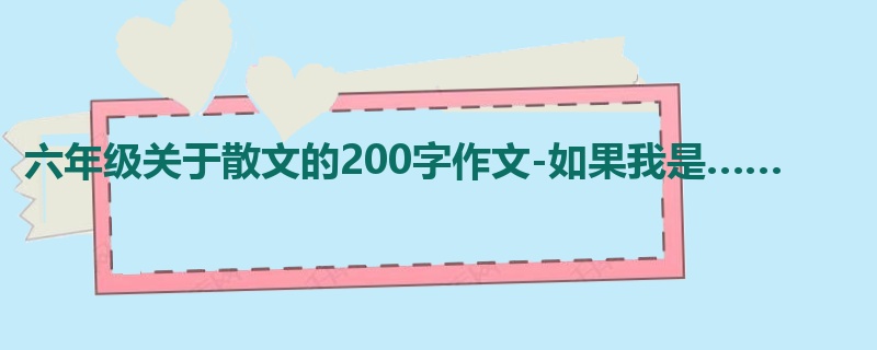 六年级关于散文的200字作文-如果我是……