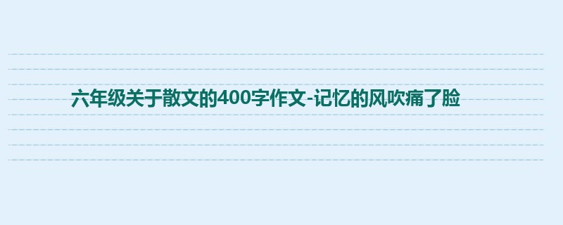 六年级关于散文的400字作文-记忆的风吹痛了脸